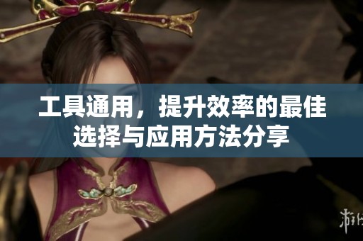 工具通用，提升效率的最佳选择与应用方法分享