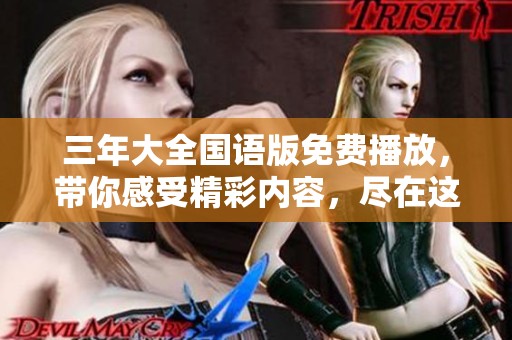三年大全国语版免费播放，带你感受精彩内容，尽在这里等你来看！