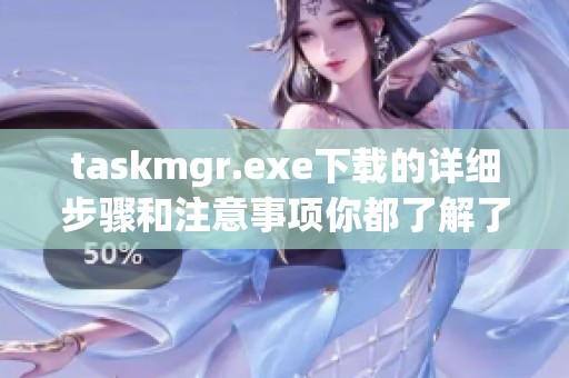 taskmgr.exe下载的详细步骤和注意事项你都了解了吗