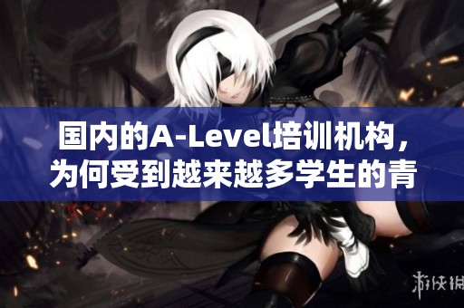 国内的A-Level培训机构，为何受到越来越多学生的青睐？