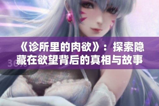 《诊所里的肉欲》：探索隐藏在欲望背后的真相与故事