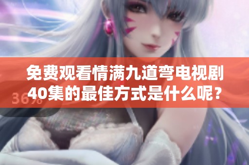 免费观看情满九道弯电视剧40集的最佳方式是什么呢？