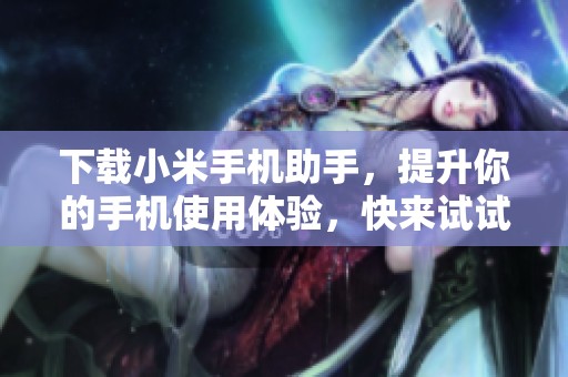 下载小米手机助手，提升你的手机使用体验，快来试试吧！