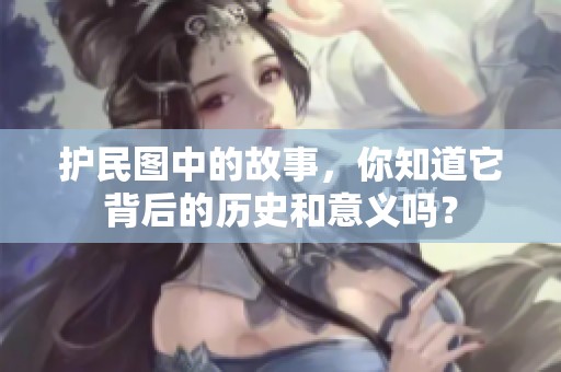 护民图中的故事，你知道它背后的历史和意义吗？