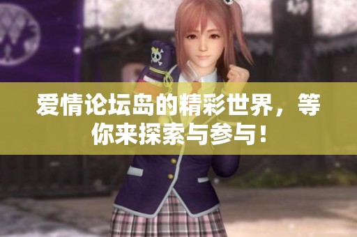 爱情论坛岛的精彩世界，等你来探索与参与！