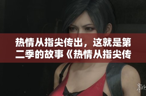 热情从指尖传出，这就是第二季的故事《热情从指尖传出的故事2》