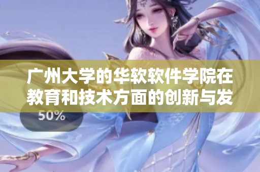 广州大学的华软软件学院在教育和技术方面的创新与发展