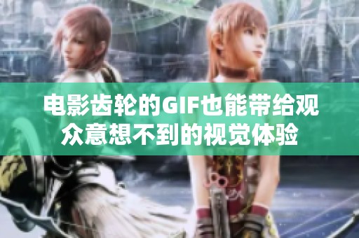 电影齿轮的GIF也能带给观众意想不到的视觉体验