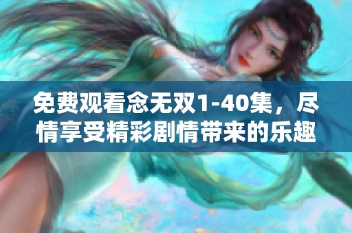 免费观看念无双1-40集，尽情享受精彩剧情带来的乐趣