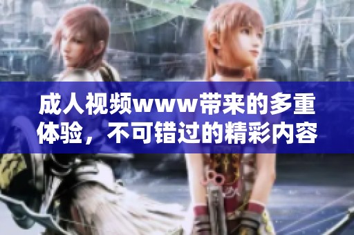 **视频www带来的多重体验，不可错过的精彩内容与瞬间让人心动
