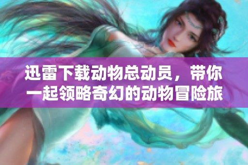 迅雷下载动物总动员，带你一起领略奇幻的动物冒险旅程！