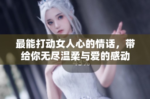 最能打动女人心的情话，带给你无尽温柔与爱的感动