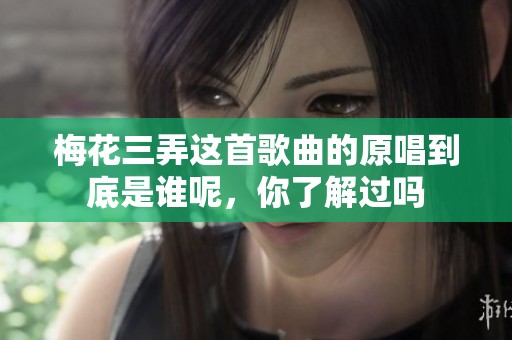 梅花三弄这首歌曲的原唱到底是谁呢，你了解过吗