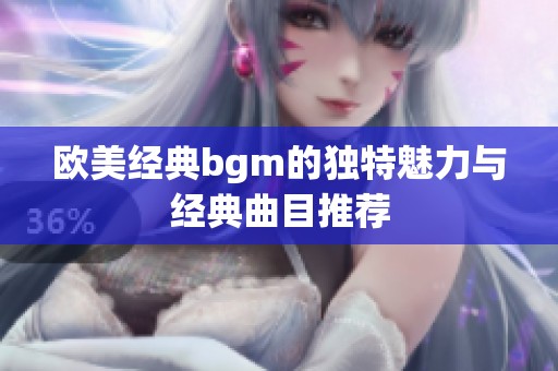 欧美经典bgm的独特魅力与经典曲目推荐