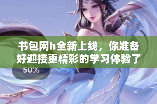 书包网h全新上线，你准备好迎接更精彩的学习体验了吗