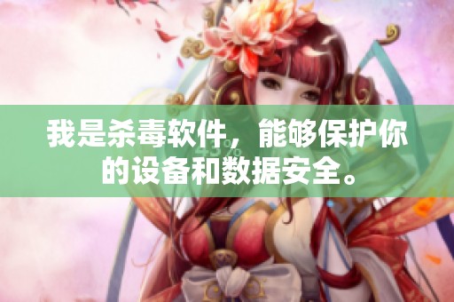 我是杀毒软件，能够保护你的设备和数据安全。