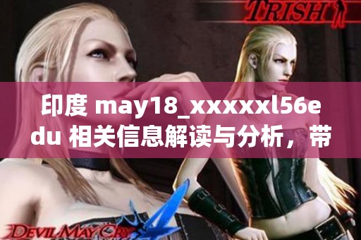 印度 may18_xxxxxl56edu 相关信息解读与分析，带你了解更多内容！