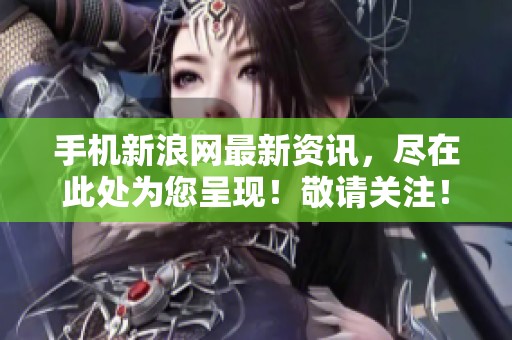 手机新浪网最新资讯，尽在此处为您呈现！敬请关注！