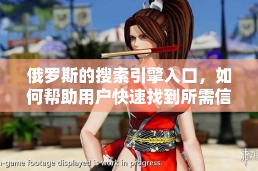 俄罗斯的搜索引擎入口，如何帮助用户快速找到所需信息