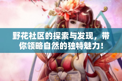 野花社区的探索与发现，带你领略自然的独特魅力！