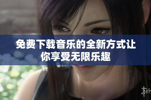 免费下载音乐的全新方式让你享受无限乐趣