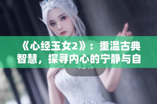 《心经玉女2》：重温古典智慧，探寻内心的宁静与自我解脱之道。