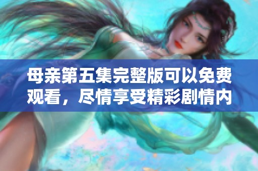 母亲第五集完整版可以免费观看，尽情享受精彩剧情内容！