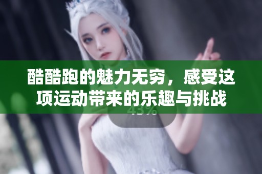 酷酷跑的魅力无穷，感受这项运动带来的乐趣与挑战