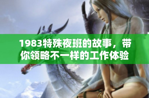 1983特殊夜班的故事，带你领略不一样的工作体验