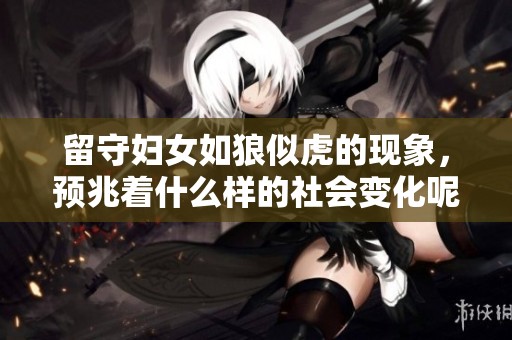留守妇女如狼似虎的现象，预兆着什么样的社会变化呢