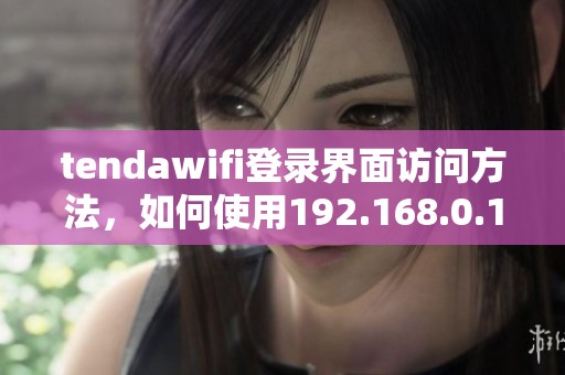 tendawifi登录界面访问方法，如何使用192.168.0.1进行设置