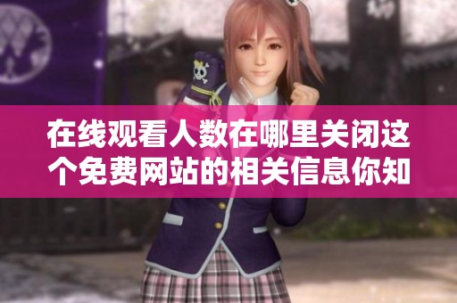 在线观看人数在哪里关闭这个免费网站的相关信息你知道吗