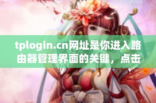 tplogin.cn网址是你进入路由器管理界面的关键，点击访问了解更多信息