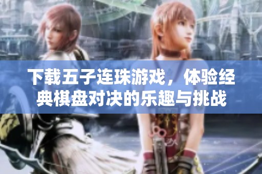 下载五子连珠游戏，体验经典棋盘对决的乐趣与挑战