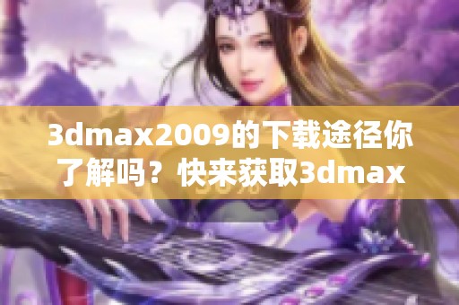 **max2009的下载途径你了解吗？快来获取**max2009的下载链接吧！