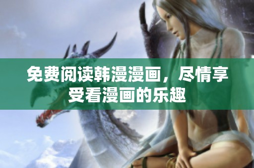 免费阅读韩漫漫画，尽情享受看漫画的乐趣