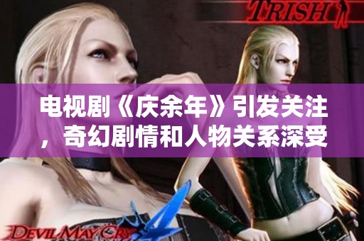 电视剧《庆余年》引发关注，奇幻剧情和人物关系深受观众喜爱