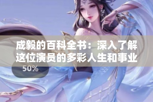 成毅的百科全书：深入了解这位演员的多彩人生和事业发展