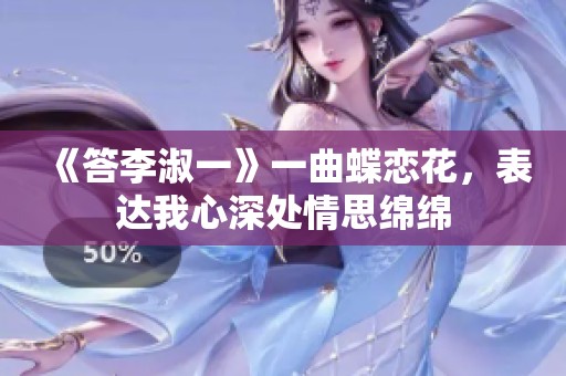 《答李淑一》一曲蝶恋花，表达我心深处情思绵绵
