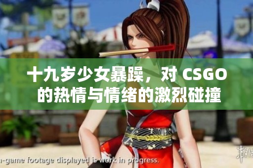 十九岁少女暴躁，对 CSGO 的热情与情绪的激烈碰撞