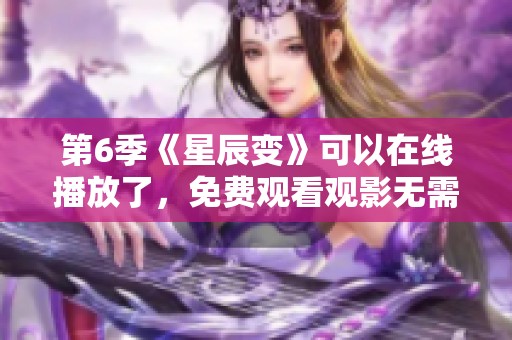 第6季《星辰变》可以在线播放了，免费观看观影无需付费