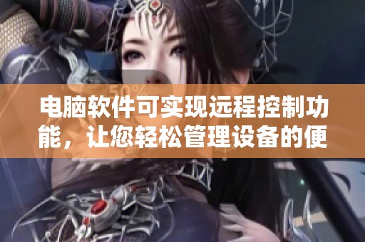 电脑软件可实现远程控制功能，让您轻松管理设备的便捷体验