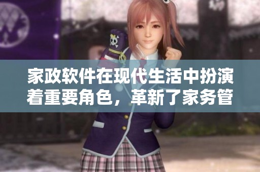家政软件在现代生活中扮演着重要角色，革新了家务管理的方式。