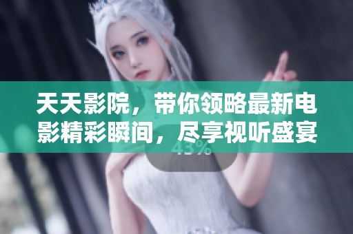 天天影院，带你领略最新电影精彩瞬间，尽享视听盛宴！