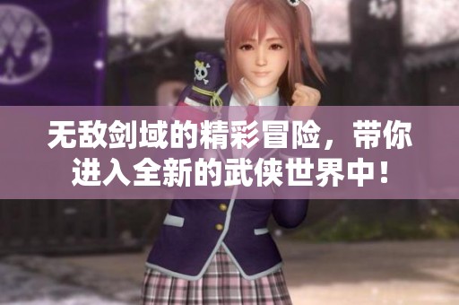 无敌剑域的精彩冒险，带你进入全新的武侠世界中！