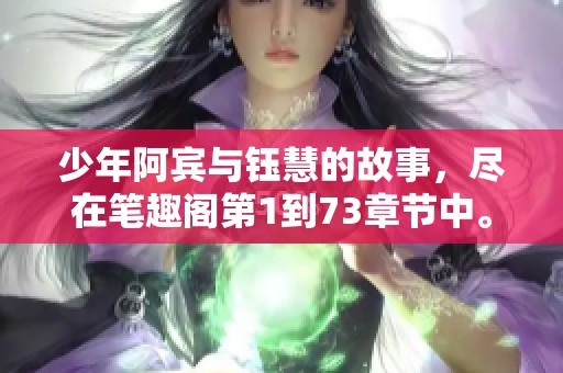 少年阿宾与钰慧的故事，尽在笔趣阁第1到73章节中。