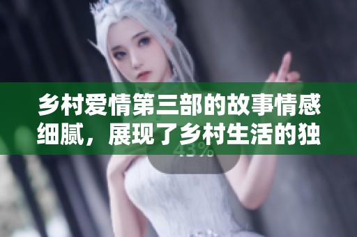 乡村爱情第三部的故事情感细腻，展现了乡村生活的独特魅力与人际关系