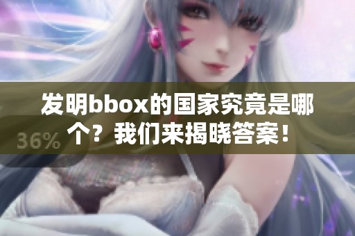 发明bbox的国家究竟是哪个？我们来揭晓答案！