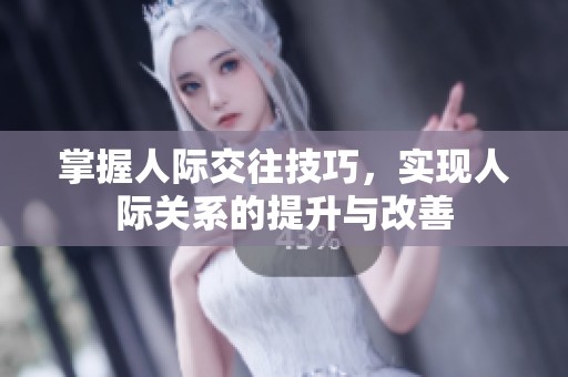 掌握人际交往技巧，实现人际关系的提升与改善