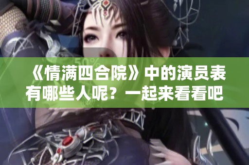 《情满四合院》中的演员表有哪些人呢？一起来看看吧！